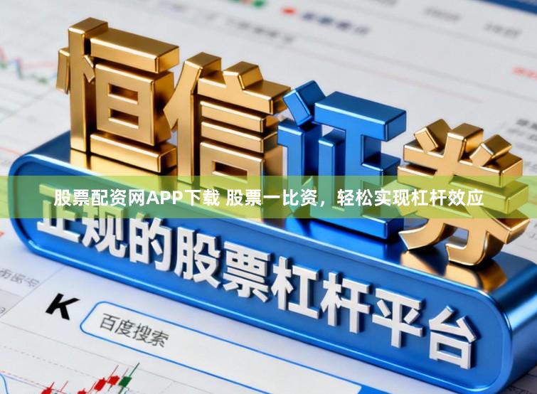 股票配资网APP下载 股票一比资，轻松实现杠杆效应