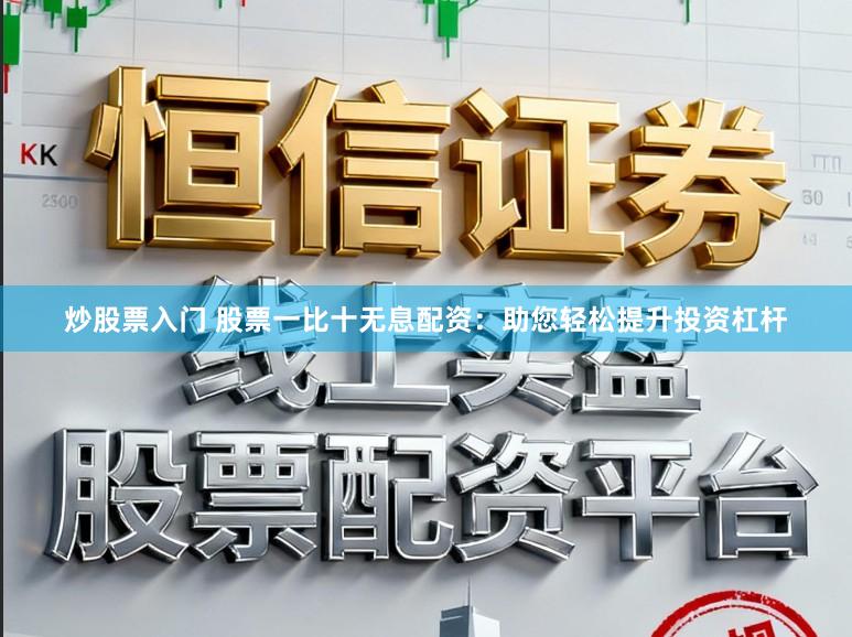 炒股票入门 股票一比十无息配资:助您轻松提升投资杠杆