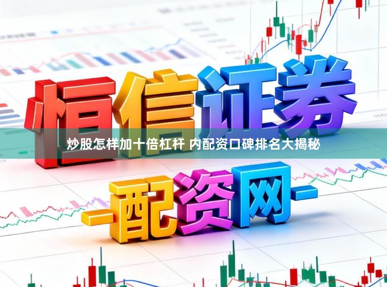 炒股怎样加十倍杠杆 内配资口碑排名大揭秘