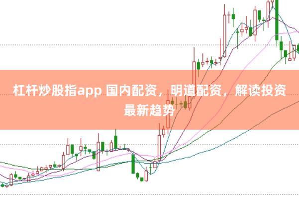 杠杆炒股指app 国内配资，明道配资，解读投资最新趋势