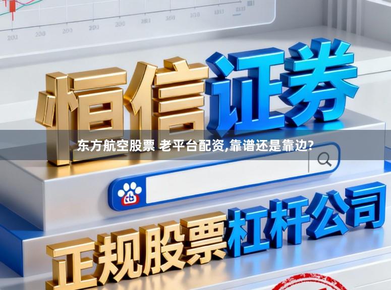 东方航空股票 老平台配资，靠谱还是靠边?