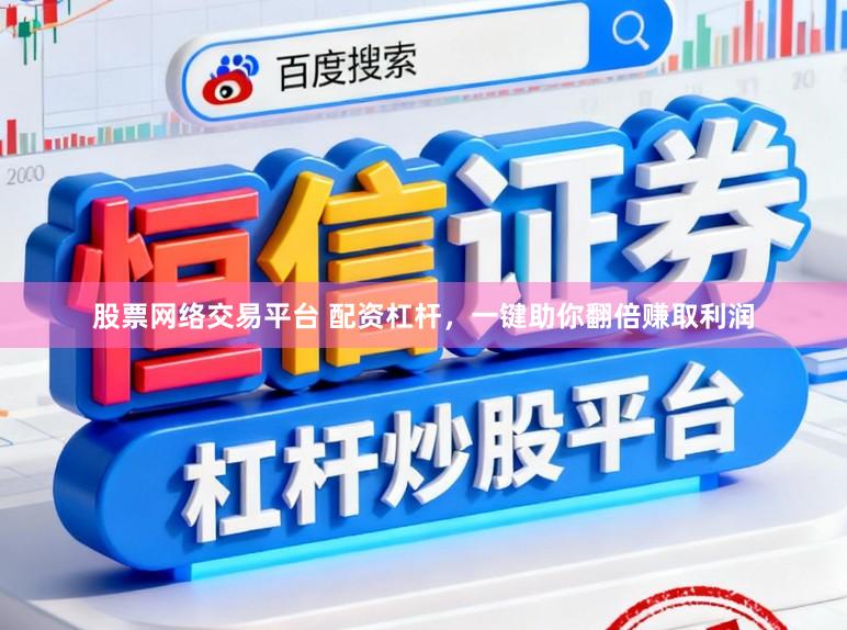 股票网络交易平台 配资杠杆，一键助你翻倍赚取利润