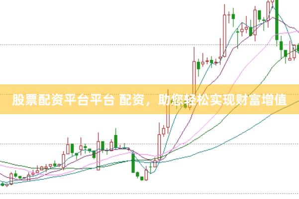 股票配资平台平台 配资，助您轻松实现财富增值