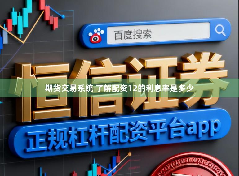 期货交易系统 了解配资12的利息率是多少