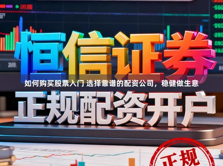 如何购买股票入门 选择靠谱的配资公司，稳健做生意