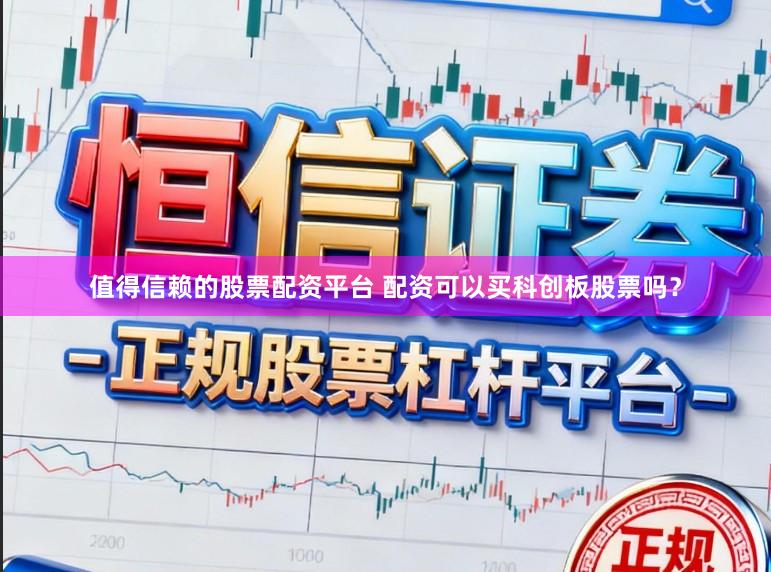 值得信赖的股票配资平台 配资可以买科创板股票吗？