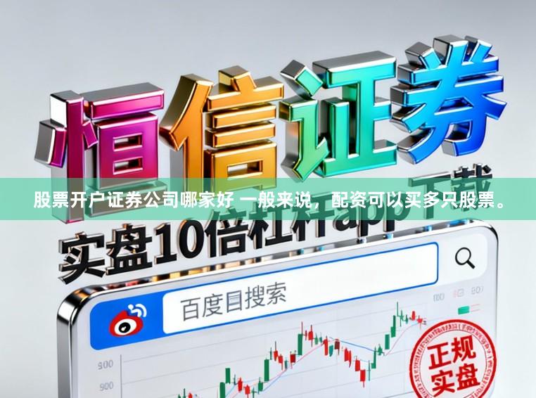 股票开户证券公司哪家好 一般来说，配资可以买多只股票。