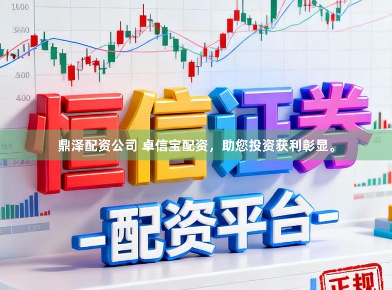 鼎泽配资公司 卓信宝配资，助您投资获利彰显。