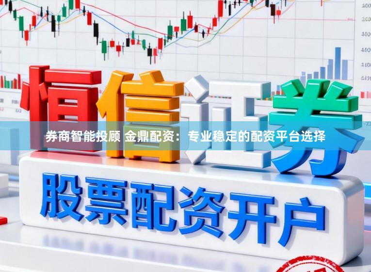 券商智能投顾 金鼎配资：专业稳定的配资平台选择