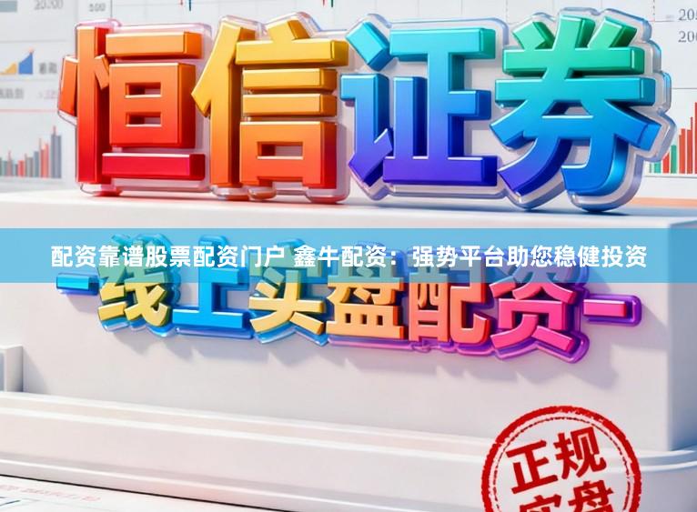 配资靠谱股票配资门户 鑫牛配资：强势平台助您稳健投资