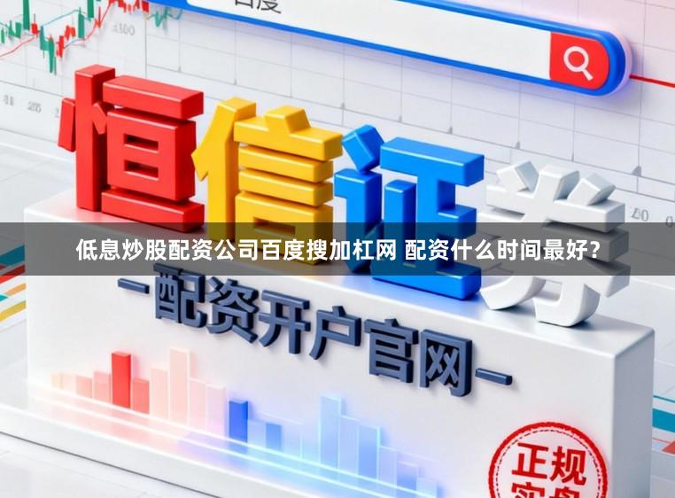 低息炒股配资公司百度搜加杠网 配资什么时间最好？