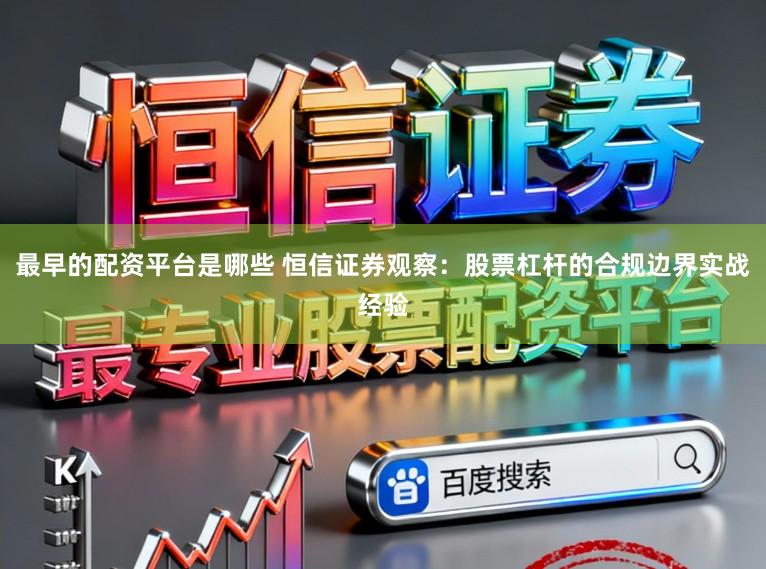最早的配资平台是哪些 恒信证券观察：股票杠杆的合规边界实战经验