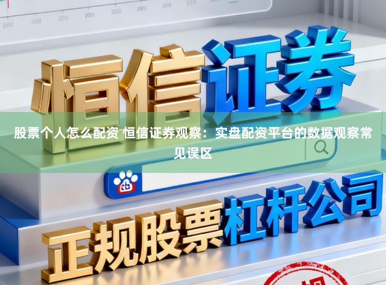 股票个人怎么配资 恒信证券观察：实盘配资平台的数据观察常见误区