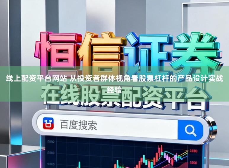 线上配资平台网站 从投资者群体视角看股票杠杆的产品设计实战经验