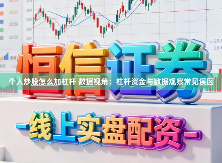 个人炒股怎么加杠杆 数据视角：杠杆资金与数据观察常见误区
