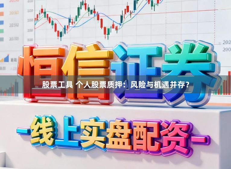 股票工具 个人股票质押：风险与机遇并存？