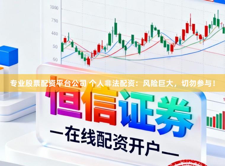 专业股票配资平台公司 个人非法配资：风险巨大，切勿参与！
