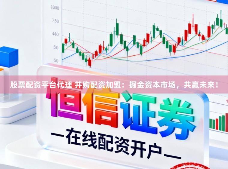 股票配资平台代理 并购配资加盟:掘金资本市场,共赢未来!