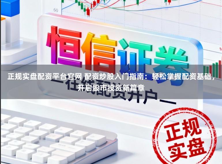 正规实盘配资平台官网 配资炒股入门指南：轻松掌握配资基础，开启股市投资新篇章