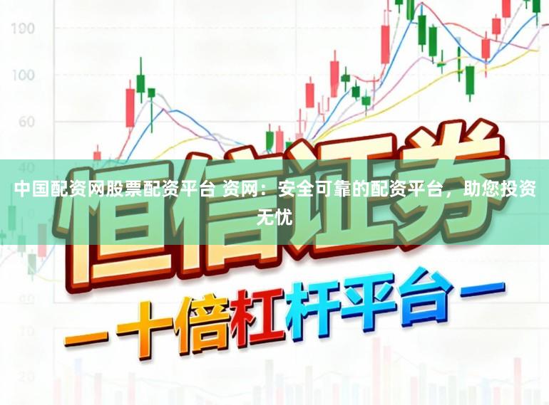 中国配资网股票配资平台 资网：安全可靠的配资平台，助您投资无忧