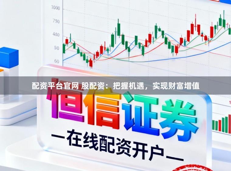 配资平台官网 股配资：把握机遇，实现财富增值