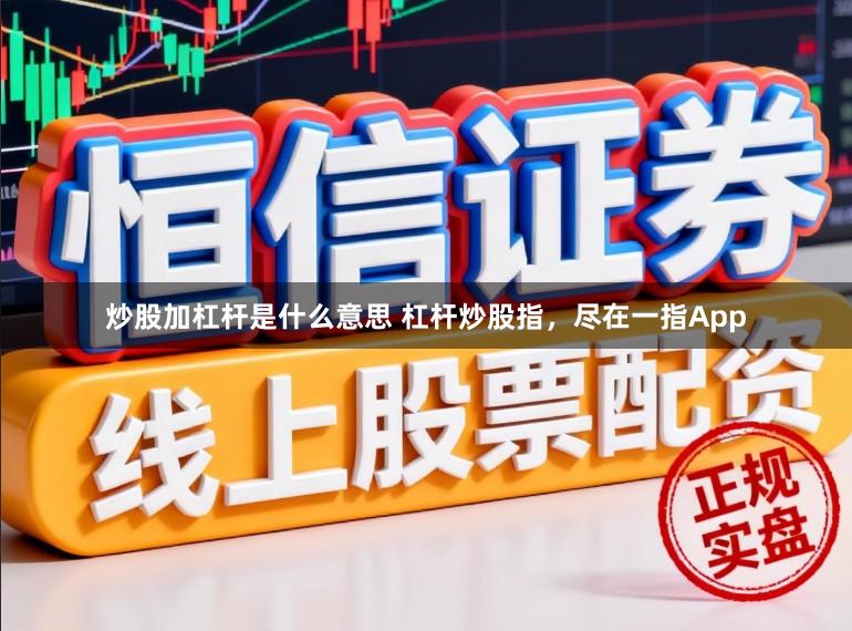 炒股加杠杆是什么意思 杠杆炒股指，尽在一指App