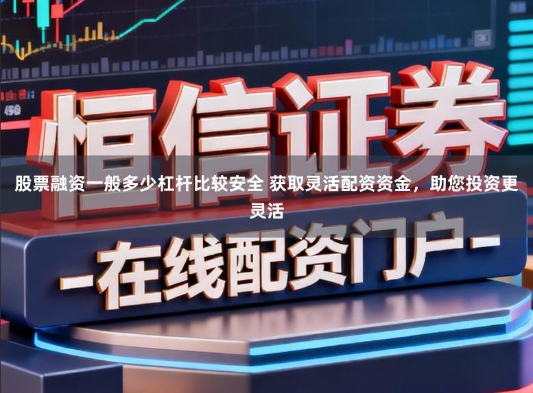 股票融资一般多少杠杆比较安全 获取灵活配资资金，助您投资更灵活