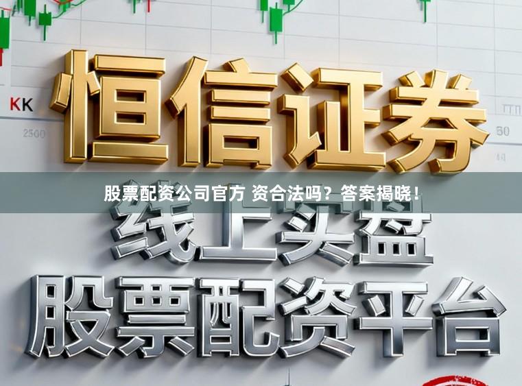股票配资公司官方 资合法吗？答案揭晓！