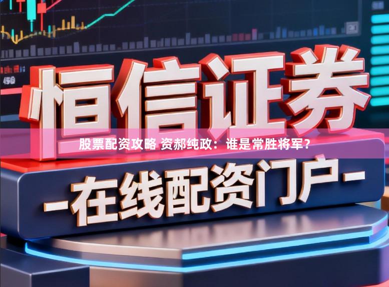 股票配资攻略 资郝纯政：谁是常胜将军？