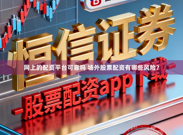 网上的配资平台可靠吗 场外股票配资有哪些风险？