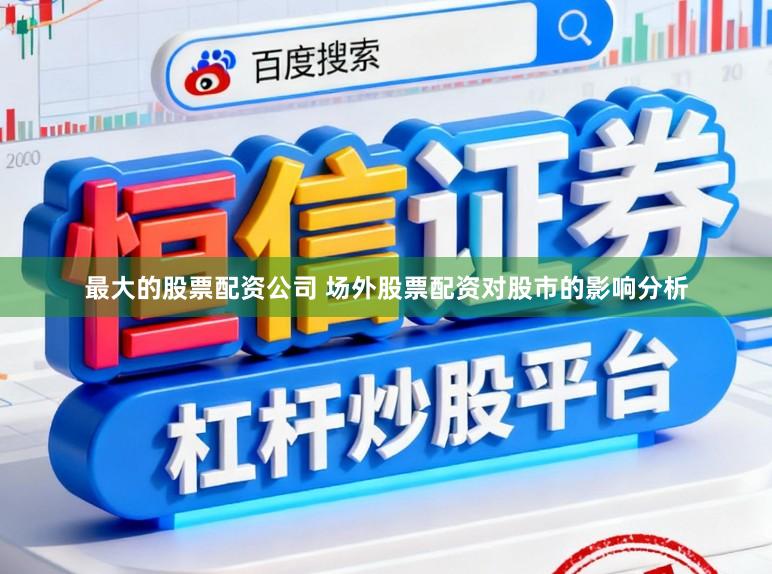 最大的股票配资公司 场外股票配资对股市的影响分析