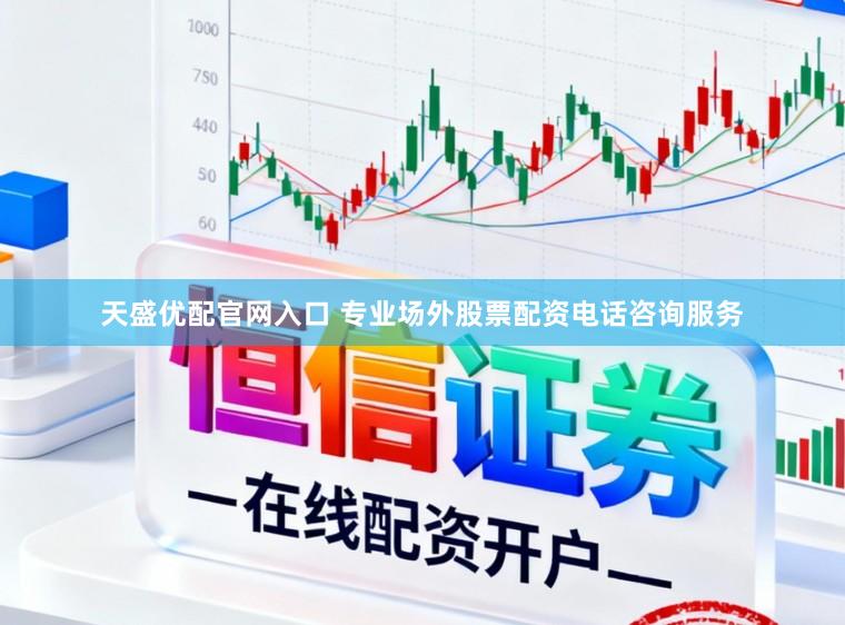 天盛优配官网入口 专业场外股票配资电话咨询服务
