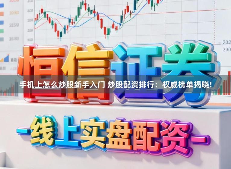 手机上怎么炒股新手入门 炒股配资排行：权威榜单揭晓!