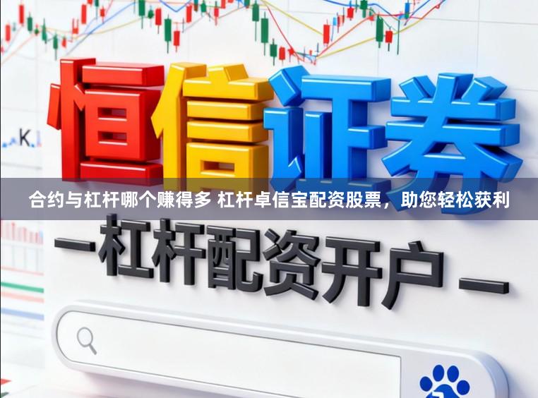 合约与杠杆哪个赚得多 杠杆卓信宝配资股票,助您轻松获利