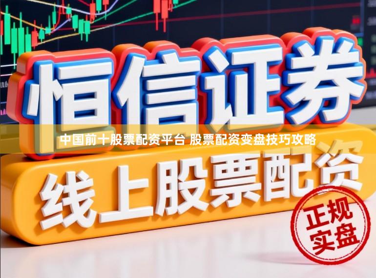 中国前十股票配资平台 股票配资变盘技巧攻略