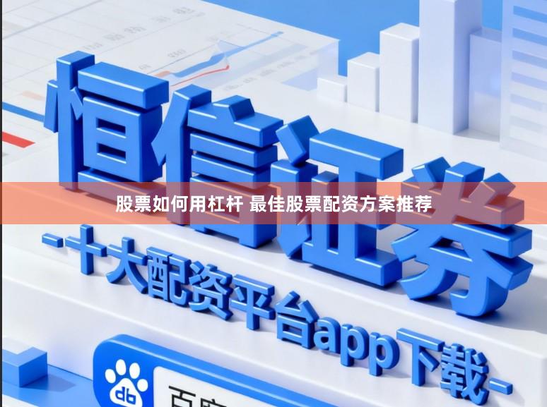 股票如何用杠杆 最佳股票配资方案推荐