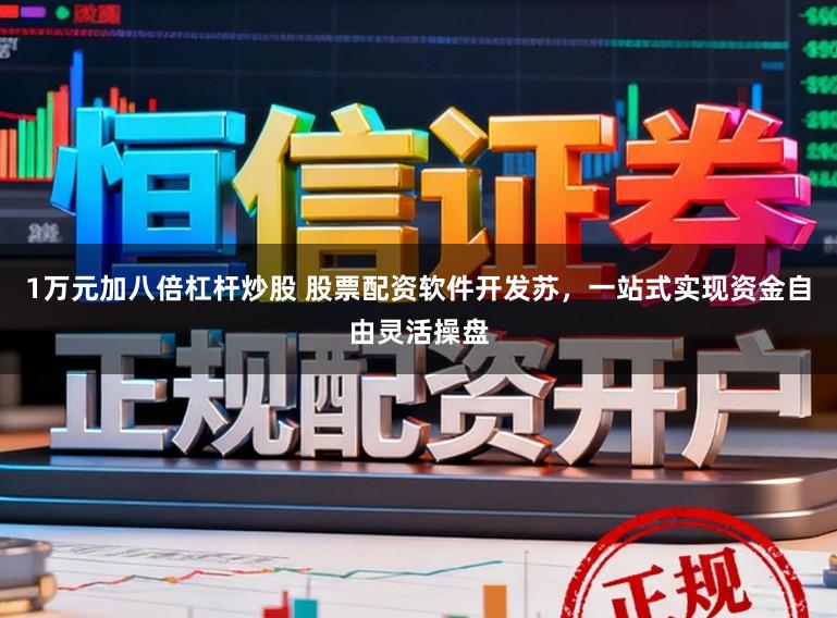 1万元加八倍杠杆炒股 股票配资软件开发苏，一站式实现资金自由灵活操盘