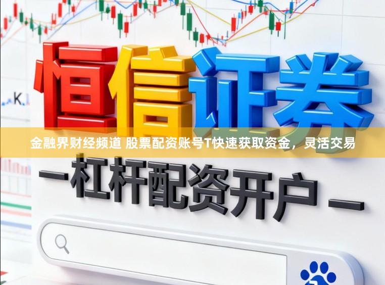 金融界财经频道 股票配资账号T快速获取资金，灵活交易