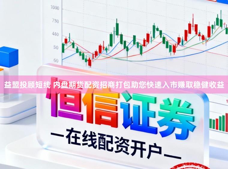 益盟投顾短线 内盘期货配资招商打包助您快速入市赚取稳健收益