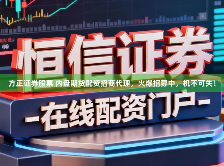 方正证券股票 内盘期货配资招商代理，火爆招募中，机不可失！