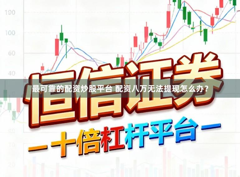 最可靠的配资炒股平台 配资八万无法提现怎么办?