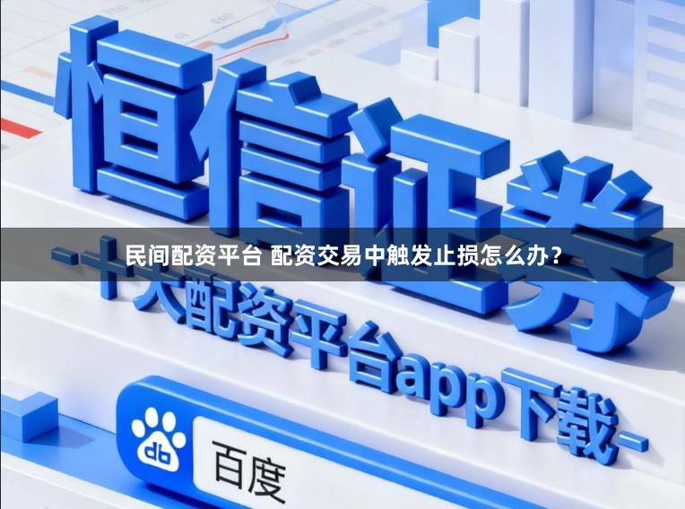 民间配资平台 配资交易中触发止损怎么办？