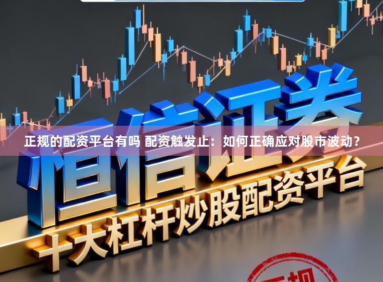 正规的配资平台有吗 配资触发止：如何正确应对股市波动？