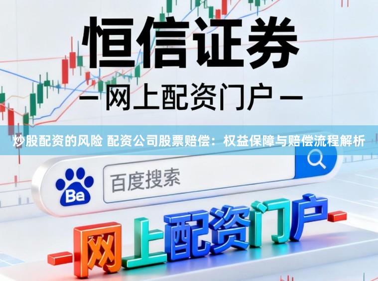 炒股配资的风险 配资公司股票赔偿：权益保障与赔偿流程解析