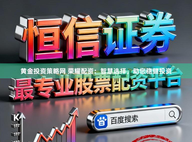 黄金投资策略网 荣耀配资:智慧选择,助您稳健投资