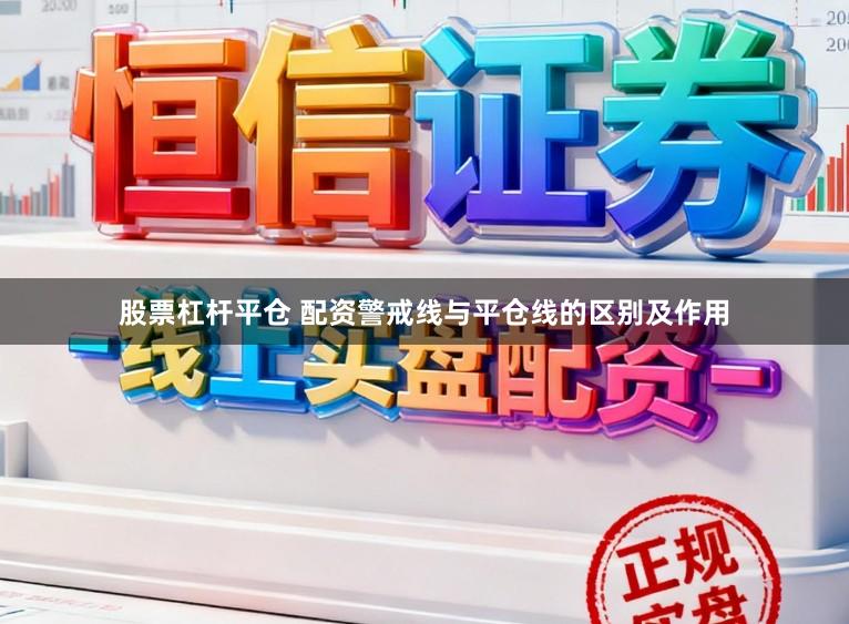 股票杠杆平仓 配资警戒线与平仓线的区别及作用