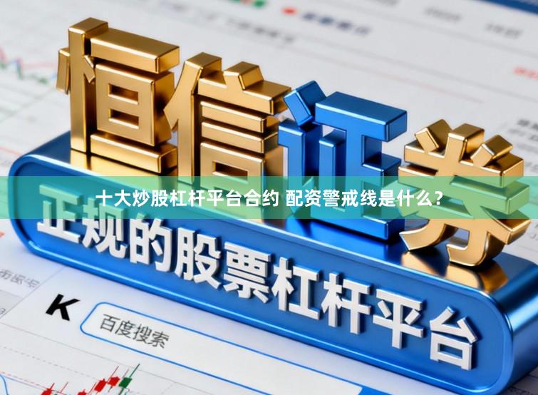 十大炒股杠杆平台合约 配资警戒线是什么？