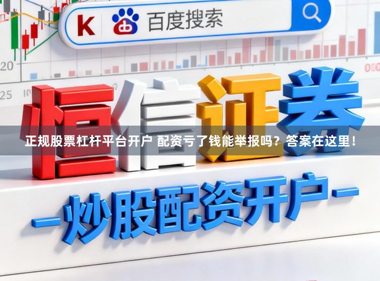 正规股票杠杆平台开户 配资亏了钱能举报吗？答案在这里！