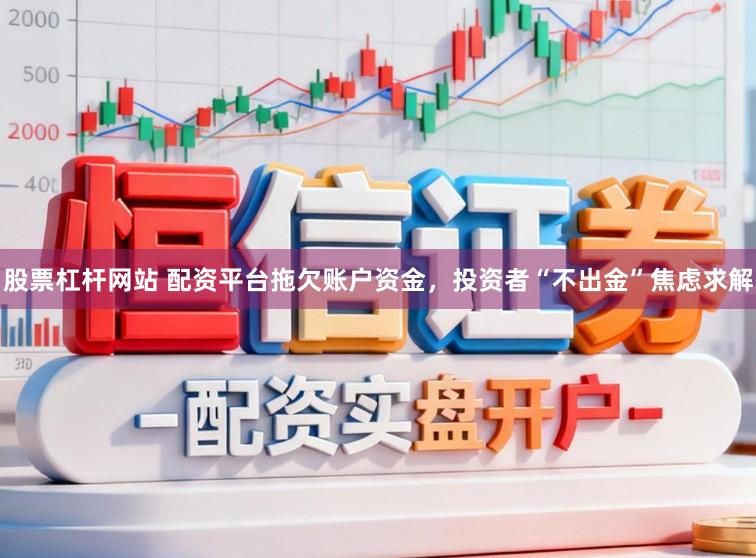 股票杠杆网站 配资平台拖欠账户资金，投资者“不出金”焦虑求解
