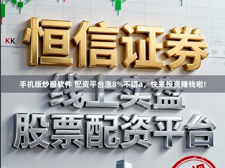 手机版炒股软件 配资平台涨8%不错a，快来投资赚钱啦!